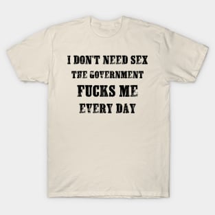 I Don't Need Sex - The Government Fucks Me Every Day T-Shirt